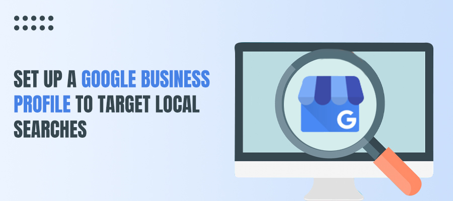 Set up a Google Business Profile to target local searches