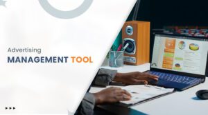 How to Choose the Right Advertising Management Tool for Your Business?